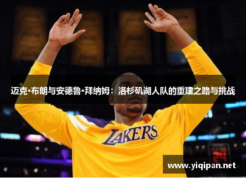 迈克·布朗与安德鲁·拜纳姆：洛杉矶湖人队的重建之路与挑战