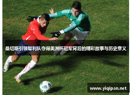 桑切斯引领智利队夺得美洲杯冠军背后的精彩故事与历史意义