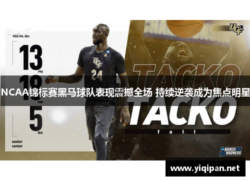 NCAA锦标赛黑马球队表现震撼全场 持续逆袭成为焦点明星