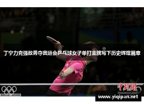 丁宁力克强敌勇夺奥运会乒乓球女子单打金牌写下历史辉煌篇章