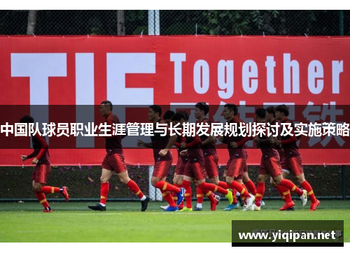 中国队球员职业生涯管理与长期发展规划探讨及实施策略
