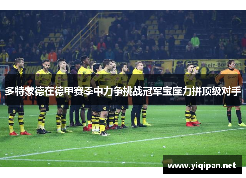 多特蒙德在德甲赛季中力争挑战冠军宝座力拼顶级对手