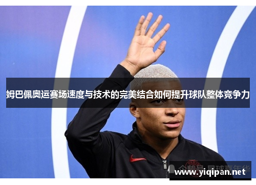 姆巴佩奥运赛场速度与技术的完美结合如何提升球队整体竞争力