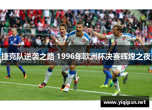 捷克队逆袭之路 1996年欧洲杯决赛辉煌之夜