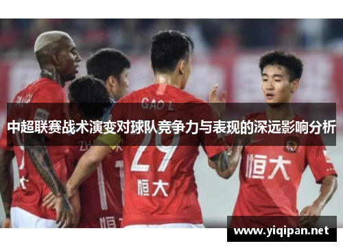 中超联赛战术演变对球队竞争力与表现的深远影响分析