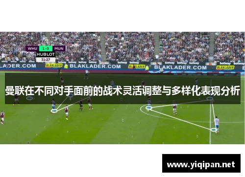 曼联在不同对手面前的战术灵活调整与多样化表现分析