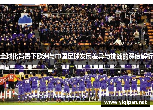 全球化背景下欧洲与中国足球发展差异与挑战的深度解析