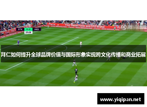拜仁如何提升全球品牌价值与国际形象实现跨文化传播和商业拓展