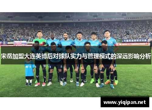 宋岳加盟大连英博后对球队实力与管理模式的深远影响分析