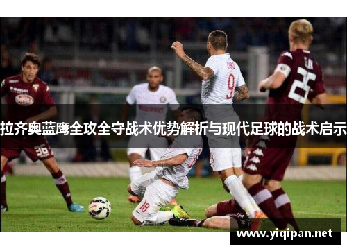 拉齐奥蓝鹰全攻全守战术优势解析与现代足球的战术启示
