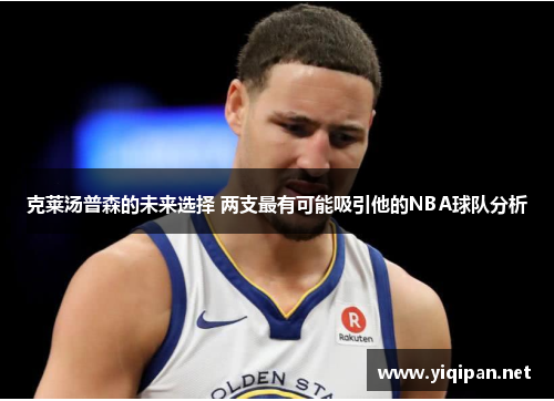 克莱汤普森的未来选择 两支最有可能吸引他的NBA球队分析