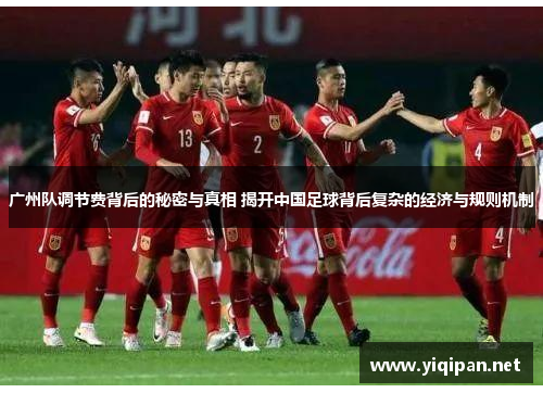 广州队调节费背后的秘密与真相 揭开中国足球背后复杂的经济与规则机制