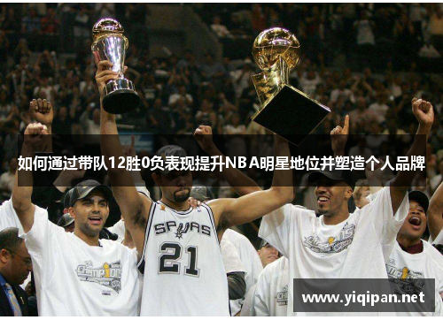 如何通过带队12胜0负表现提升NBA明星地位并塑造个人品牌