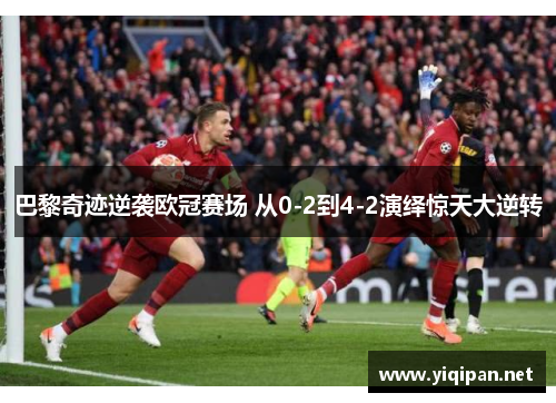 巴黎奇迹逆袭欧冠赛场 从0-2到4-2演绎惊天大逆转