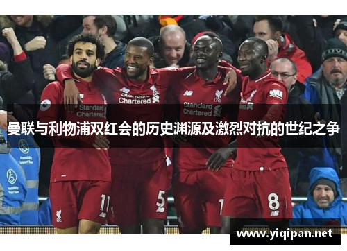 曼联与利物浦双红会的历史渊源及激烈对抗的世纪之争