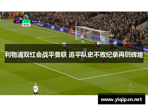 利物浦双红会战平曼联 追平队史不败纪录再创辉煌