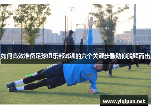 如何高效准备足球俱乐部试训的六个关键步骤助你脱颖而出
