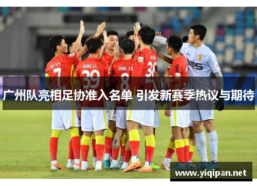 广州队亮相足协准入名单 引发新赛季热议与期待