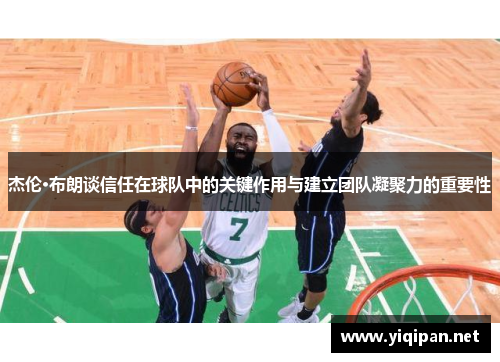 杰伦·布朗谈信任在球队中的关键作用与建立团队凝聚力的重要性