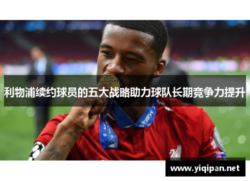 利物浦续约球员的五大战略助力球队长期竞争力提升