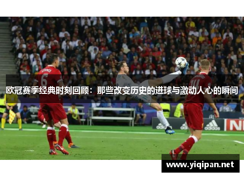欧冠赛季经典时刻回顾：那些改变历史的进球与激动人心的瞬间