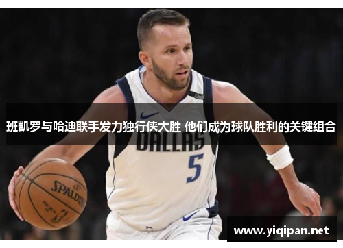 班凯罗与哈迪联手发力独行侠大胜 他们成为球队胜利的关键组合