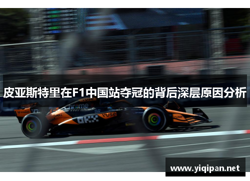皮亚斯特里在F1中国站夺冠的背后深层原因分析