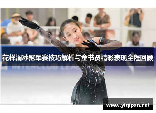 花样滑冰冠军赛技巧解析与金书贤精彩表现全程回顾