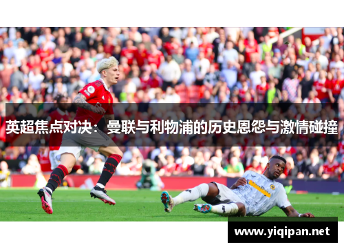 英超焦点对决：曼联与利物浦的历史恩怨与激情碰撞