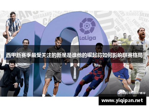 西甲新赛季最受关注的新星是谁他的崛起将如何影响联赛格局 西甲新赛季最受关注的新星是谁他的崛起将如何影响联赛格局