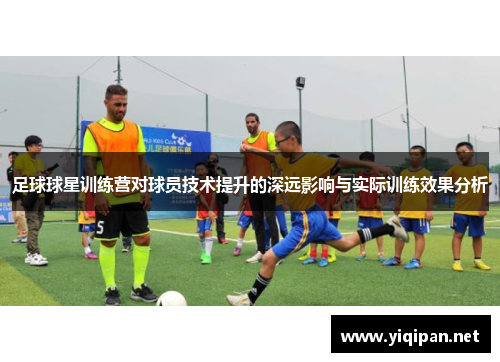 足球球星训练营对球员技术提升的深远影响与实际训练效果分析